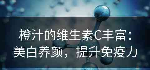 橙汁的维生素C丰富：美白养颜，提升免疫力